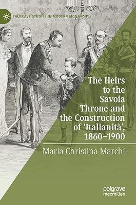 The Heirs to the Savoia Throne and the Construction of Italianità, 1860-1900 (Palgrave Studies in Modern Monarchy) by Maria Christina Marchi | Hardcover | History 2