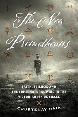 The New Prometheans: Faith, Science, and the Supernatural Mind in the Victorian Fin De Siècle by Raia, Courtenay | Paperback | Science 2