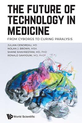 Future Of Technology In Medicine, The: From Cyborgs To Curing Paralysis by Gendreau, Julian; Sahyouni, Ronald; Brown, Nolan J; Shahrestani, Shane | Paperback | Biomedical Engineering 2