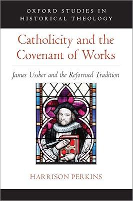 Catholicity and the Covenant of Works: James Ussher and the Reformed Tradition (Oxford Studies in Historical Theology) by Harrison Perkins | Hardcover | Classical 2