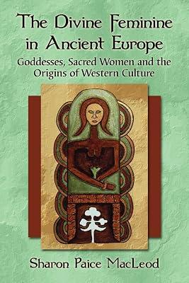 The Divine Feminine in Ancient Europe: Goddesses, Sacred Women and the Origins of Western Culture by Macleod, Sharon Paice | Paperback | European History 2