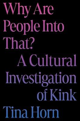 Why Are People Into That?: A Cultural Investigation of Kink by Horn, Tina | Hardcover | Social Science 2