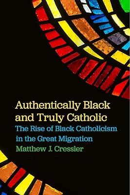 Authentically Black and Truly Catholic: The Rise of Black Catholicism in the Great Migration by Cressler, Matthew J. | Paperback | Social & Cultural History 2