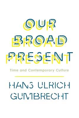 Our Broad Present: Time and Contemporary Culture by Gumbrecht, Hans Ulrich | Hardcover | Philosophy 2