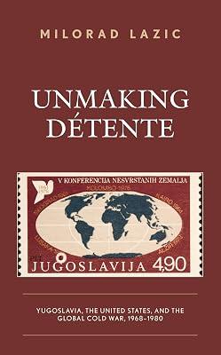Unmaking Détente: Yugoslavia, the United States, and the Global Cold War, 1968-1980 by Lazic, Milorad | Hardcover | History 2