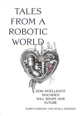 Tales from a Robotic World: How Intelligent Machines Will Shape Our Future by Floreano, Dario; Nosengo, Nicola | Hardcover | Technology & Engineering 2