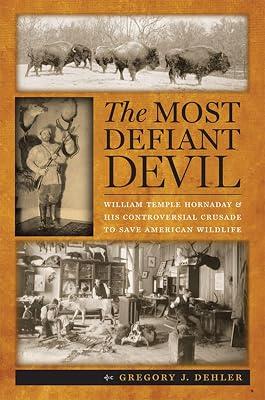 The Most Defiant Devil: William Temple Hornaday and His Controversial Crusade to Save American Wildlife by Dehler, Gregory J. | Hardcover | Zoology & Animal Sciences 2