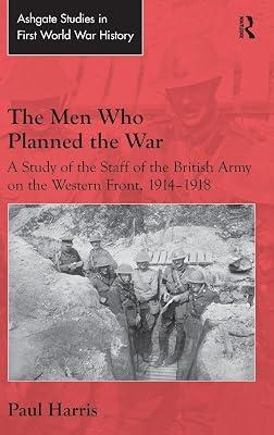 The Men Who Planned the War: A Study of the Staff of the British Army on the Western Front, 1914-1918 (Ashgate Studies in First World War History) by Harris, Paul | Hardcover | History 2