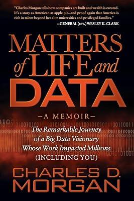 Matters of Life and Data: The Remarkable Journey of a Big Data Visionary Whose Work Impacted Millions (Including You) by Morgan, Charles D. | Paperback | Biography & Autobiography 2