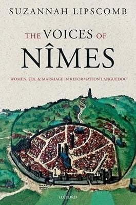 The Voices of Nîmes: Women, Sex, and Marriage in Reformation Languedoc by Lipscomb, Suzannah | Paperback | European History 2