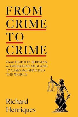 From Crime to Crime: Harold Shipman to Operation Midland - 17 cases that shocked the world by Henriques, Richard | Hardcover | Systems Of Law 2