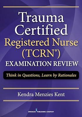 Trauma Certified Registered Nurse (TCRN) Examination Review: Think in Questions, Learn by Rationales by Kent, Kendra Menzies | Paperback | Medical 2