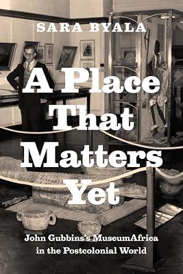 A Place That Matters Yet: John Gubbins's MuseumAfrica in the Postcolonial World by Byala, Sara | Paperback | Museology & Heritage Studies 2