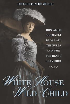 White House Wild Child: How Alice Roosevelt Broke All the Rules and Won the Heart of America by Mickle, Shelley Fraser | Hardcover | Biography & Autobiography 2