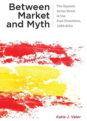 Between Market and Myth: The Spanish Artist Novel in the Post-Transition, 1992-2014 (Campos Ibéricos: Bucknell Studies in Iberian Literatures and Cultures) by Vater, Katie J. | Hardcover | Literary Studies: From C 1900 - 2