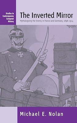 The Inverted Mirror: .mythologizing The Enemy In France And Germany 1898-1914: 2 (Studies in Contemporary European History) by Nolan, Michael E. | Library | European History 2