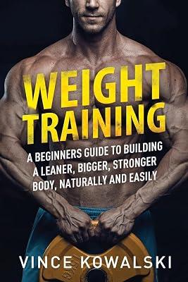 Weight Training: A Beginners Guide to Building a Leaner, Bigger, Stronger Body, Naturally and Easily: 5 (The Bigger Leaner Stronger Muscle) by Kowalski, Vince | Paperback | Exercise & Workout Books 2