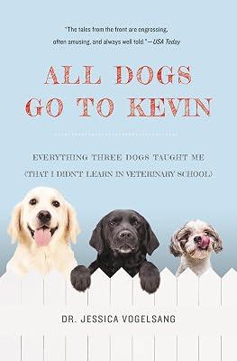 All Dogs Go to Kevin: Everything Three Dogs Taught Me (That I Didn't Learn in Veterinary School) by Vogelsang, Dr. Jessica | Paperback | Pets 2
