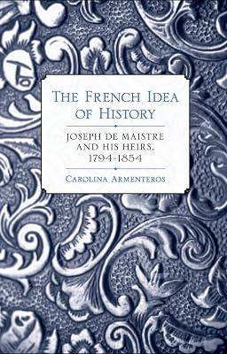 The French Idea of History: Joseph De Maistre and His Heirs, 1794-1854 by Armenteros, Carolina | Hardcover | History 2