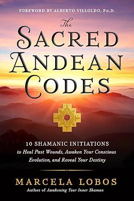 The Sacred Andean Codes: 10 Shamanic Initiations to Heal Past Wounds, Awaken Your Conscious Evolution, and Reveal Your Destiny by Lobos, Marcela | Paperback | Body 2