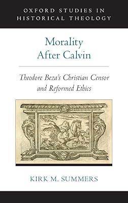 Morality After Calvin: Theodore Beza's Christian Censor and Reformed Ethics (Oxford Studies in Historical Theology) by Summers, Kirk M. | Hardcover | Religious Ethics 2