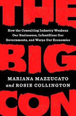 The Big Con: How the Consulting Industry Weakens Our Businesses, Infantilizes Our Governments, and Warps Our Economies by Mazzucato, Mariana; Collington, Rosie | Hardcover | Business & Economics 2
