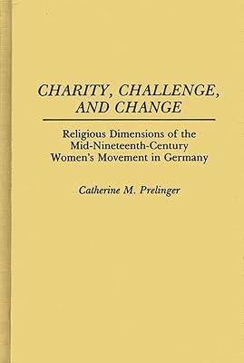 Charity, Challenge, and Change: Religious Dimensions of the Mid-Nineteenth Century Women's Movement in Germany: 75 (Contributions in Women's Studies) by Prelinger, Catherine M. | Hardcover | Social Science 2