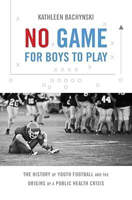 No Game for Boys to Play: The History of Youth Football and the Origins of a Public Health Crisis (Studies in Social Medicine) by Bachynski, Kathleen | Hardcover | American Football 2
