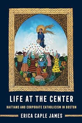 Life at the Center: Haitians and Corporate Catholicism in Boston: 15 (Atelier: Ethnographic Inquiry in the Twenty-First Century, 15) by James, Erica Caple | Paperback | Social Science 2
