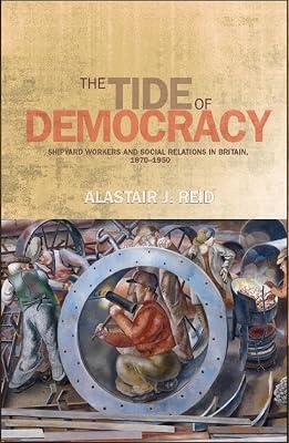 The Tide of Democracy: Shipyard Workers and Social Relations in Britain, 1870-1950 by Reid, Alastair J. | Hardcover | History 2