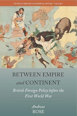 Between Empire and Continent: British Foreign Policy Before the First World War: 5 (Studies in British and Imperial History) by Rose, Andreas | Paperback | History 2