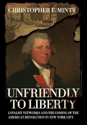 Unfriendly to Liberty: Loyalist Networks and the Coming of the American Revolution in New York City by Minty, Christopher F. | Hardcover | History Of The Americas 2