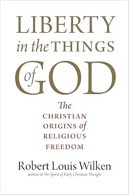 Liberty in the Things of God: The Christian Origins of Religious Freedom by Wilken, Robert Louis | Hardcover | Religion 2
