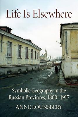 Life Is Elsewhere: Symbolic Geography in the Russian Provinces, 1800–1917 (NIU Series in Slavic, East European, and Eurasian Studies) by Lounsbery, Anne | Paperback | Russian 2