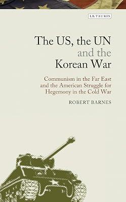 The US, the UN and the Korean War: Communism in the Far East and the American Struggle for Hegemony in the Cold War: 03 (Library of Modern American History) by Barnes, Robert | Hardcover | History 2