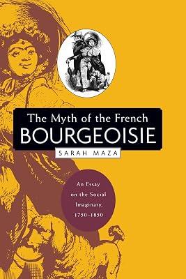 The Myth Of The French Bourgeoisie: An Essay On The Social Imaginary, 1750-1850 by Maza, Sarah | Paperback | Social & Cultural History 2