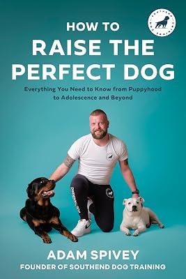 How to Raise the Perfect Dog: Everything You Need to Know from Puppyhood to Adolescence and Beyond by Spivey, Adam | Paperback | Pets 2