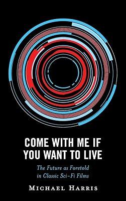 Come With Me If You Want to Live: The Future as Foretold in Classic Sci-Fi Films (Politics, Literature, & Film) by Harris, Michael | Hardcover | Film Theory & Criticism 2