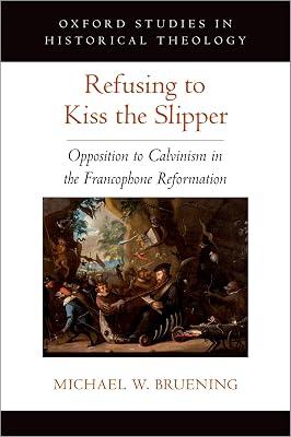 Refusing to Kiss the Slipper: Opposition to Calvinism in the Francophone Reformation (Oxford Studies in Historical Theology) by Bruening, Michael W. | Hardcover | Protestantism & Protestant Churches 2