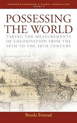 Possessing the World: Taking the Measurements of Colonisation from the 18th to the 20th Century: 6 (European Expansion & Global Interaction, 6) by Etemad, Bouda | Library | General & World History 2