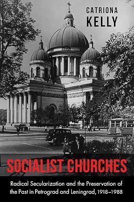 Socialist Churches: Radical Secularization and the Preservation of the Past in Petrograd and Leningrad, 1918-1988 (NIU Series in Slavic, East European, and Eurasian Studies) by Kelly, Catriona | Hardcover | History 2