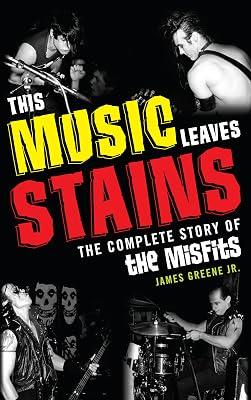 This Music Leaves Stains: The Complete Story of the Misfits by Greene, James, Jr. | Paperback | Music 2