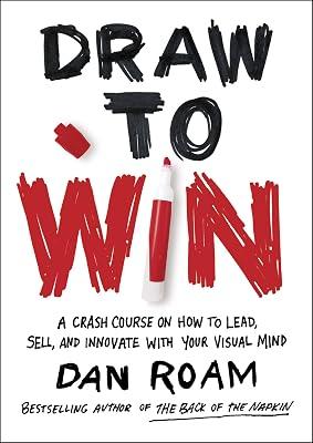 Draw to Win: A Crash Course on How to Lead, Sell, and Innovate With Your Visual Mind by Roam, Dan 2