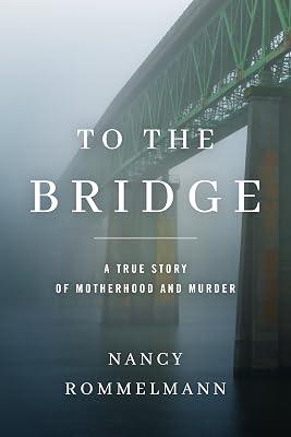 To the Bridge: A True Story of Motherhood and Murder by Rommelmann, Nancy | Paperback | True Crime 2