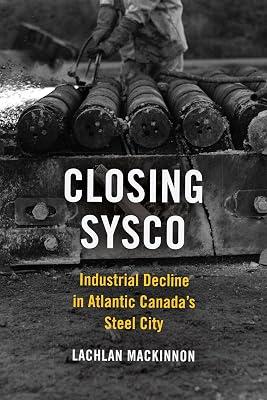 Closing Sysco: Industrial Decline in Atlantic Canada's Steel City (Studies in Atlantic Canada History) by MacKinnon, Lachlan | Paperback | History 2