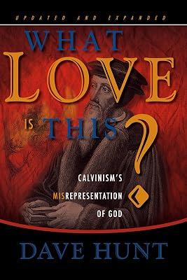 What Love is This?: Calvinism's Misrepresentation of God by Hunt, Dave | Hardcover | Calvinist 2