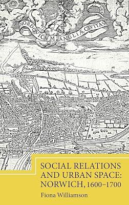 Social Relations and Urban Space: Norwich, 1600-1700 by Williamson, Fiona | Hardcover | History 2