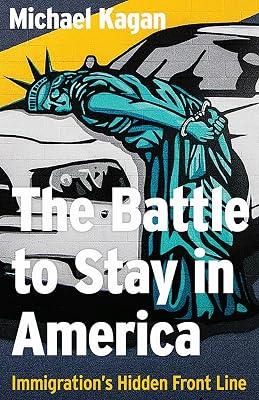 The Battle to Stay in America: Immigration's Hidden Front Line by Kagan, Michael | Hardcover | Political Science 2
