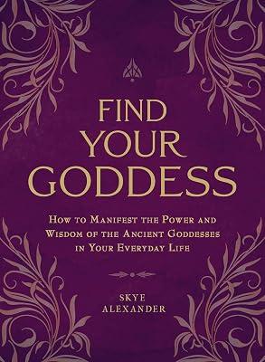 Find Your Goddess: How to Manifest the Power and Wisdom of the Ancient Goddesses in Your Everyday Life by Alexander, Skye | Paperback | Body 2