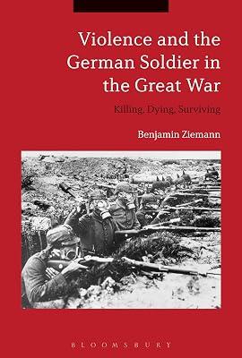 Violence and the German Soldier in the Great War: Killing, Dying, Surviving by Ziemann, Dr. Benjamin | Hardcover | First World War 2